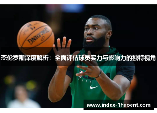 杰伦罗斯深度解析：全面评估球员实力与影响力的独特视角