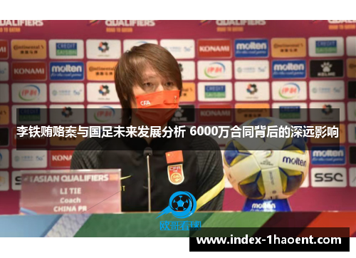 李铁贿赂案与国足未来发展分析 6000万合同背后的深远影响