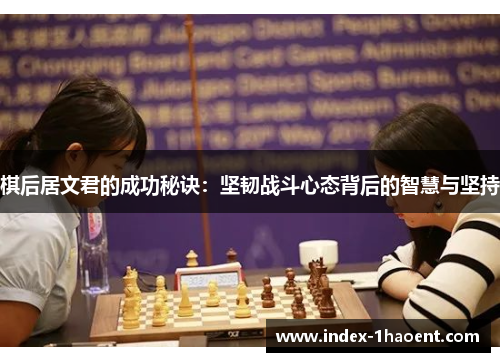 棋后居文君的成功秘诀：坚韧战斗心态背后的智慧与坚持