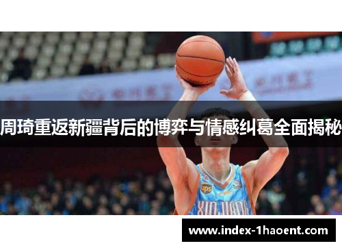 周琦重返新疆背后的博弈与情感纠葛全面揭秘