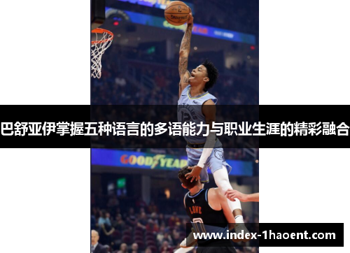 巴舒亚伊掌握五种语言的多语能力与职业生涯的精彩融合