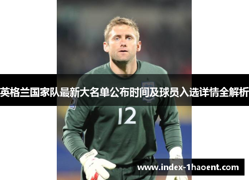 英格兰国家队最新大名单公布时间及球员入选详情全解析
