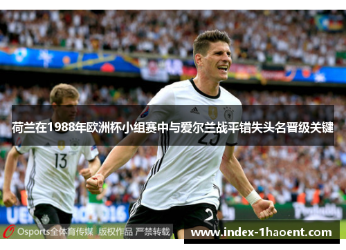 荷兰在1988年欧洲杯小组赛中与爱尔兰战平错失头名晋级关键