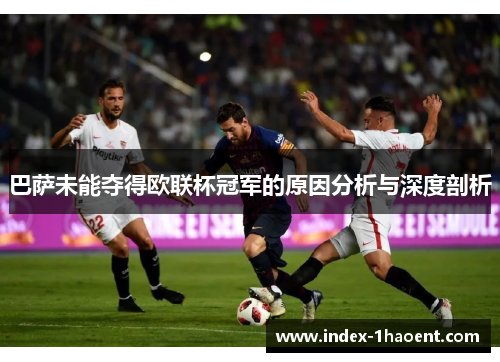 巴萨未能夺得欧联杯冠军的原因分析与深度剖析