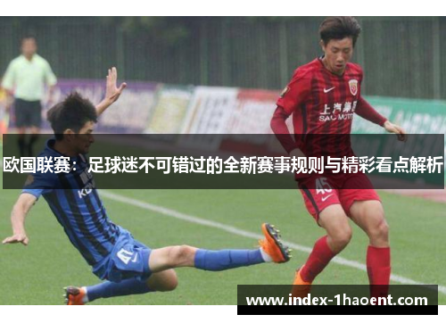 欧国联赛：足球迷不可错过的全新赛事规则与精彩看点解析