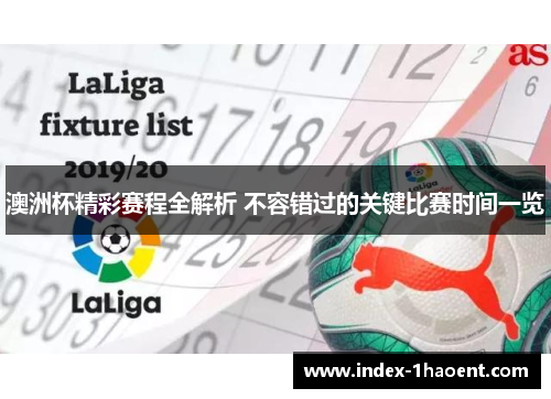 澳洲杯精彩赛程全解析 不容错过的关键比赛时间一览