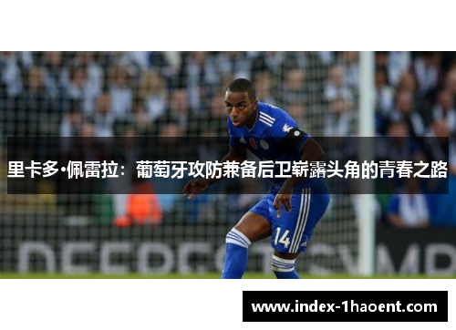 里卡多·佩雷拉:葡萄牙攻防兼备后卫崭露头角的青春之路 里卡多·佩雷拉:葡萄牙攻防兼备后卫崭露头角的青春之路
