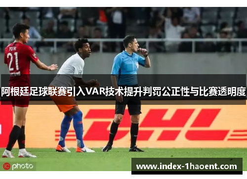 阿根廷足球联赛引入VAR技术提升判罚公正性与比赛透明度 阿根廷足球联赛引入VAR技术提升判罚公正性与比赛透明度