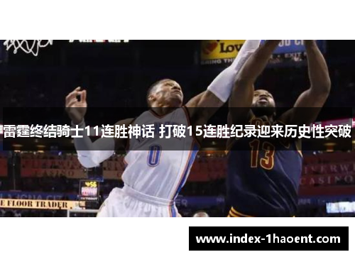 雷霆终结骑士11连胜神话 打破15连胜纪录迎来历史性突破