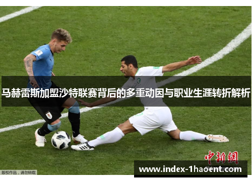 马赫雷斯加盟沙特联赛背后的多重动因与职业生涯转折解析