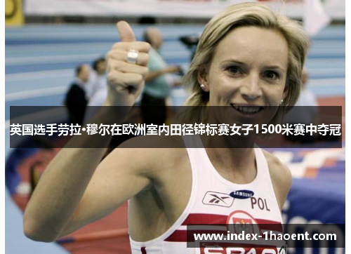 英国选手劳拉·穆尔在欧洲室内田径锦标赛女子1500米赛中夺冠