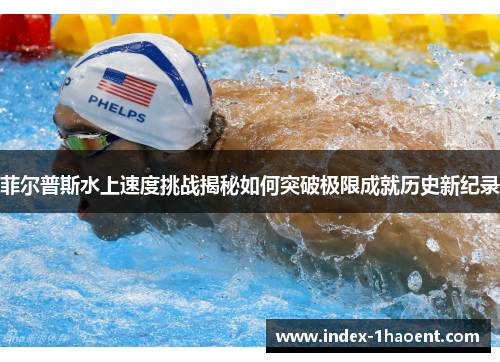 菲尔普斯水上速度挑战揭秘如何突破极限成就历史新纪录 菲尔普斯水上速度挑战揭秘如何突破极限成就历史新纪录