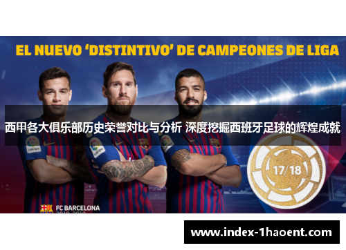 西甲各大俱乐部历史荣誉对比与分析 深度挖掘西班牙足球的辉煌成就