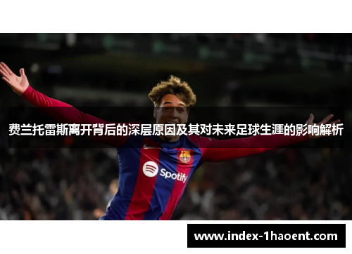 费兰托雷斯离开背后的深层原因及其对未来足球生涯的影响解析 费兰托雷斯离开背后的深层原因及其对未来足球生涯的影响解析