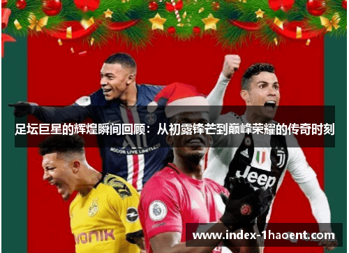 足坛巨星的辉煌瞬间回顾：从初露锋芒到巅峰荣耀的传奇时刻
