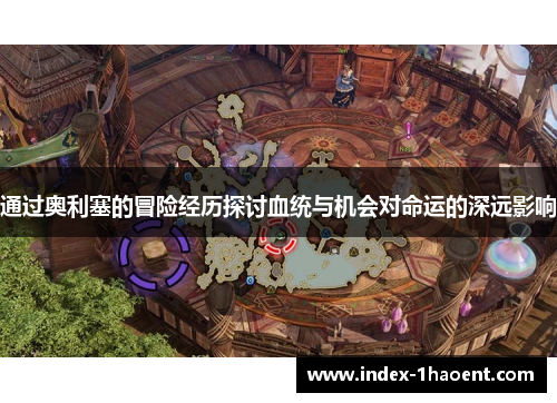 通过奥利塞的冒险经历探讨血统与机会对命运的深远影响