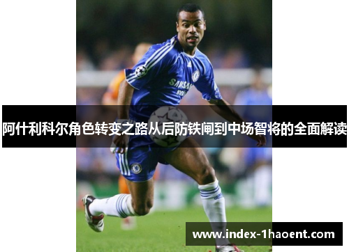 阿什利科尔角色转变之路从后防铁闸到中场智将的全面解读