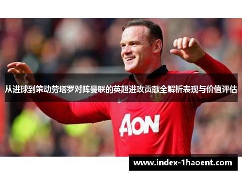 从进球到策动劳塔罗对阵曼联的英超进攻贡献全解析表现与价值评估