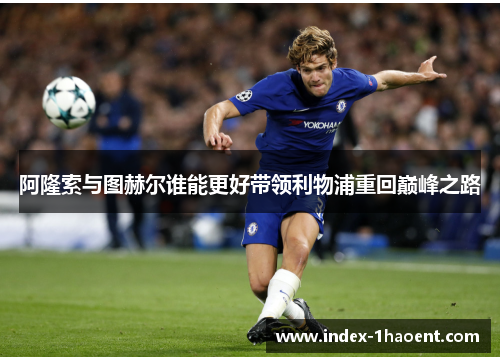 阿隆索与图赫尔谁能更好带领利物浦重回巅峰之路