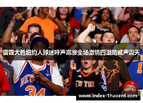 雷霆大胜纽约人球迷呼声高涨全场激情四溢助威声震天