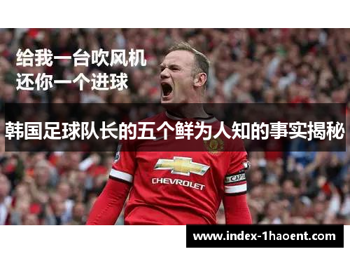 韩国足球队长的五个鲜为人知的事实揭秘 韩国足球队长的五个鲜为人知的事实揭秘