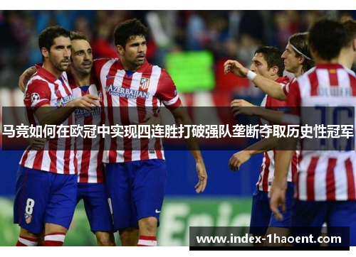 马竞如何在欧冠中实现四连胜打破强队垄断夺取历史性冠军 马竞如何在欧冠中实现四连胜打破强队垄断夺取历史性冠军