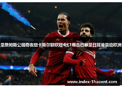 圣詹姆斯公园奇夜纽卡斯尔联欧冠4比1痛击巴黎圣日耳曼震动欧洲